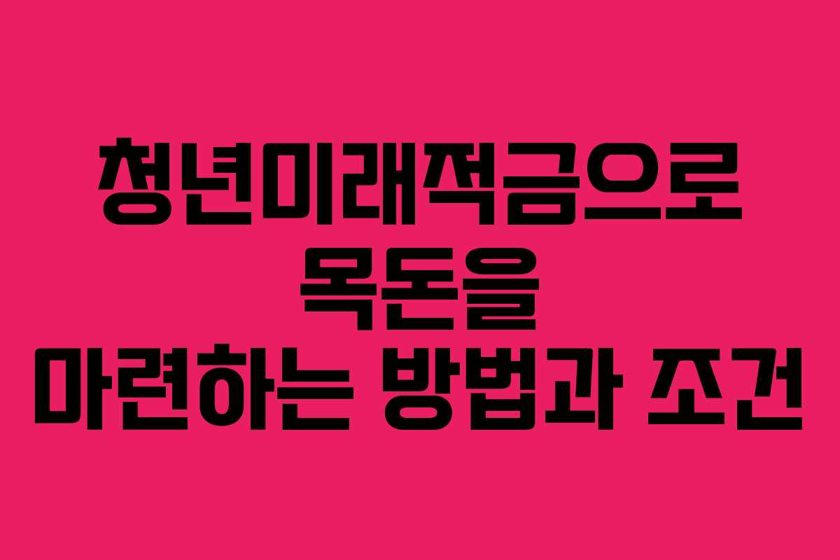 청년미래적금으로 목돈을 마련하는 방법과 조건