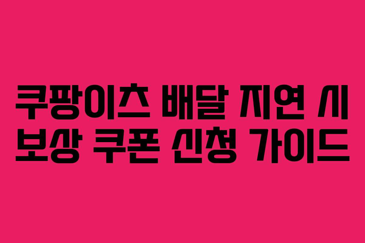 쿠팡이츠 배달 지연 시 보상 쿠폰 신청 가이드