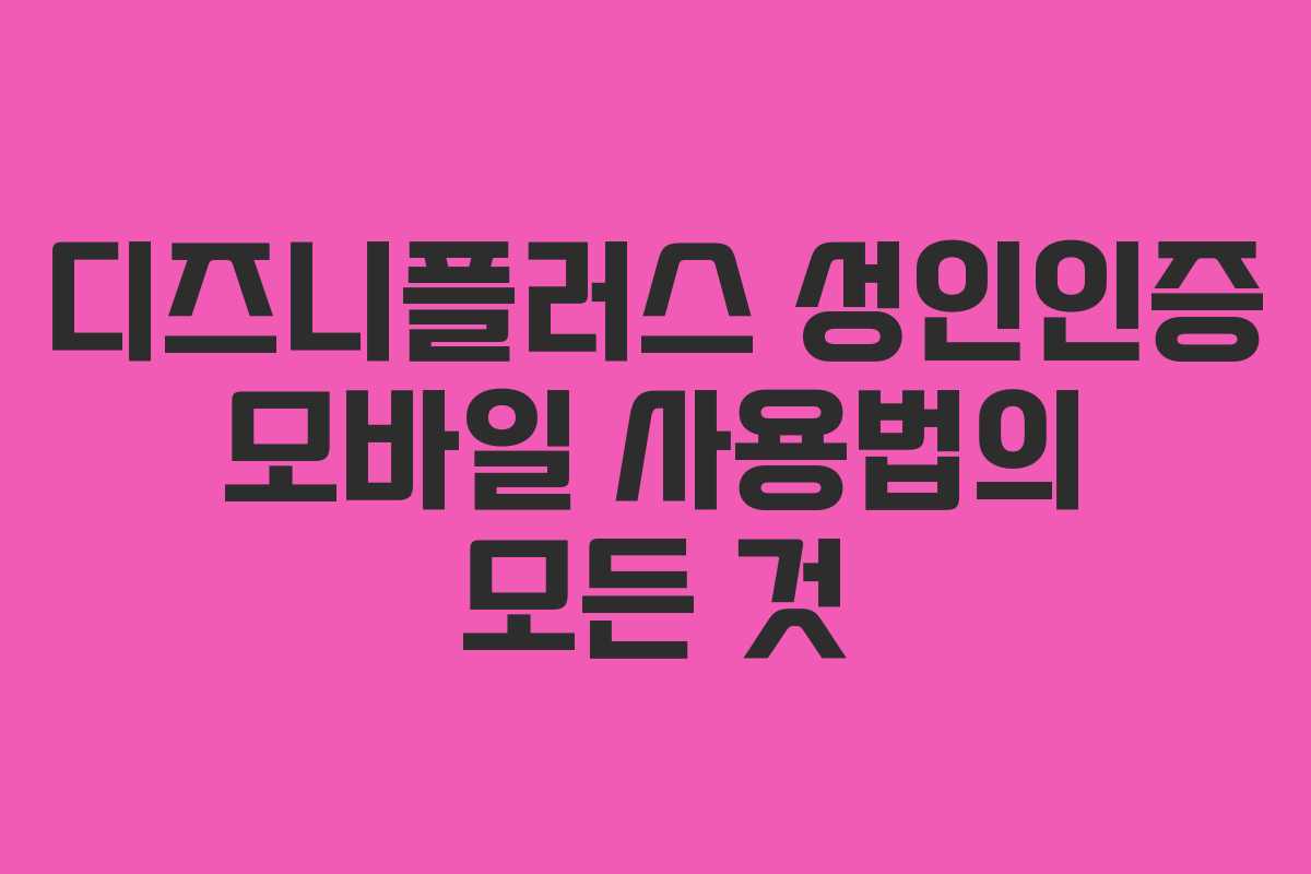 디즈니플러스 성인인증 모바일 사용법의 모든 것
