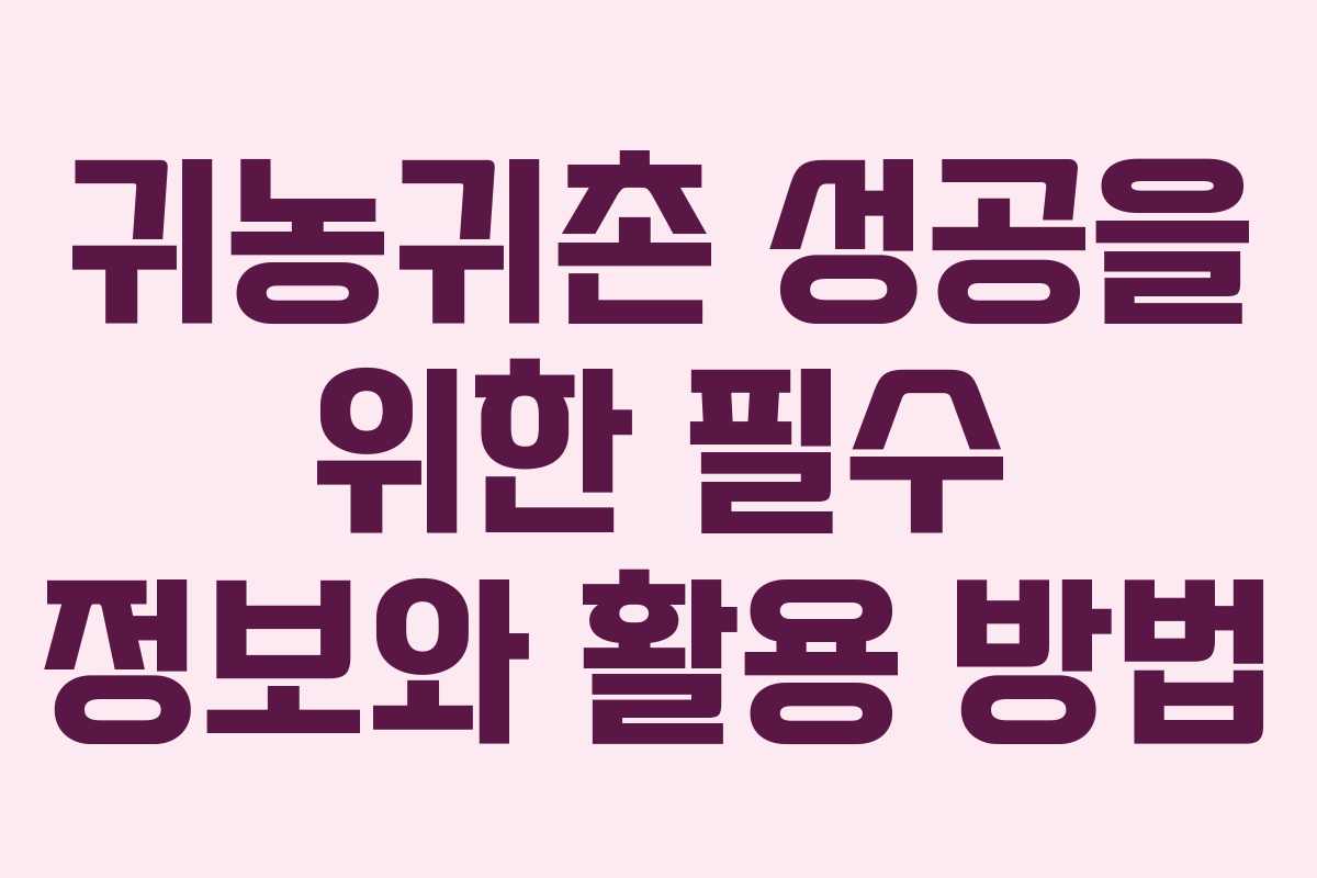 귀농귀촌 성공을 위한 필수 정보와 활용 방법