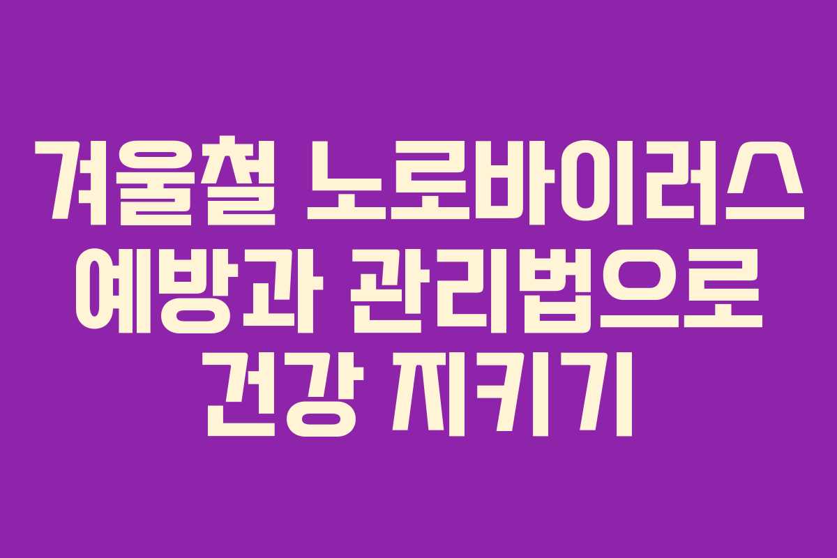 겨울철 노로바이러스 예방과 관리법으로 건강 지키기