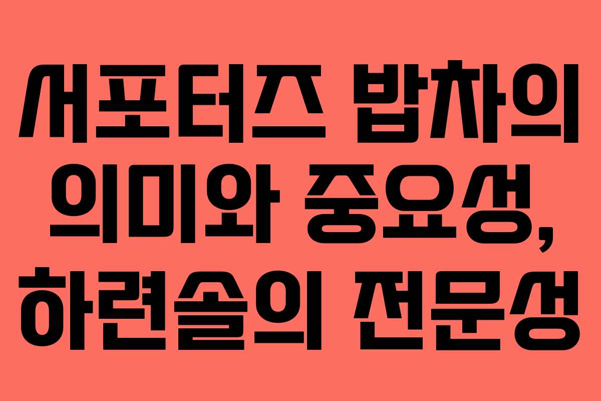 서포터즈 밥차의 의미와 중요성, 하련솔의 전문성