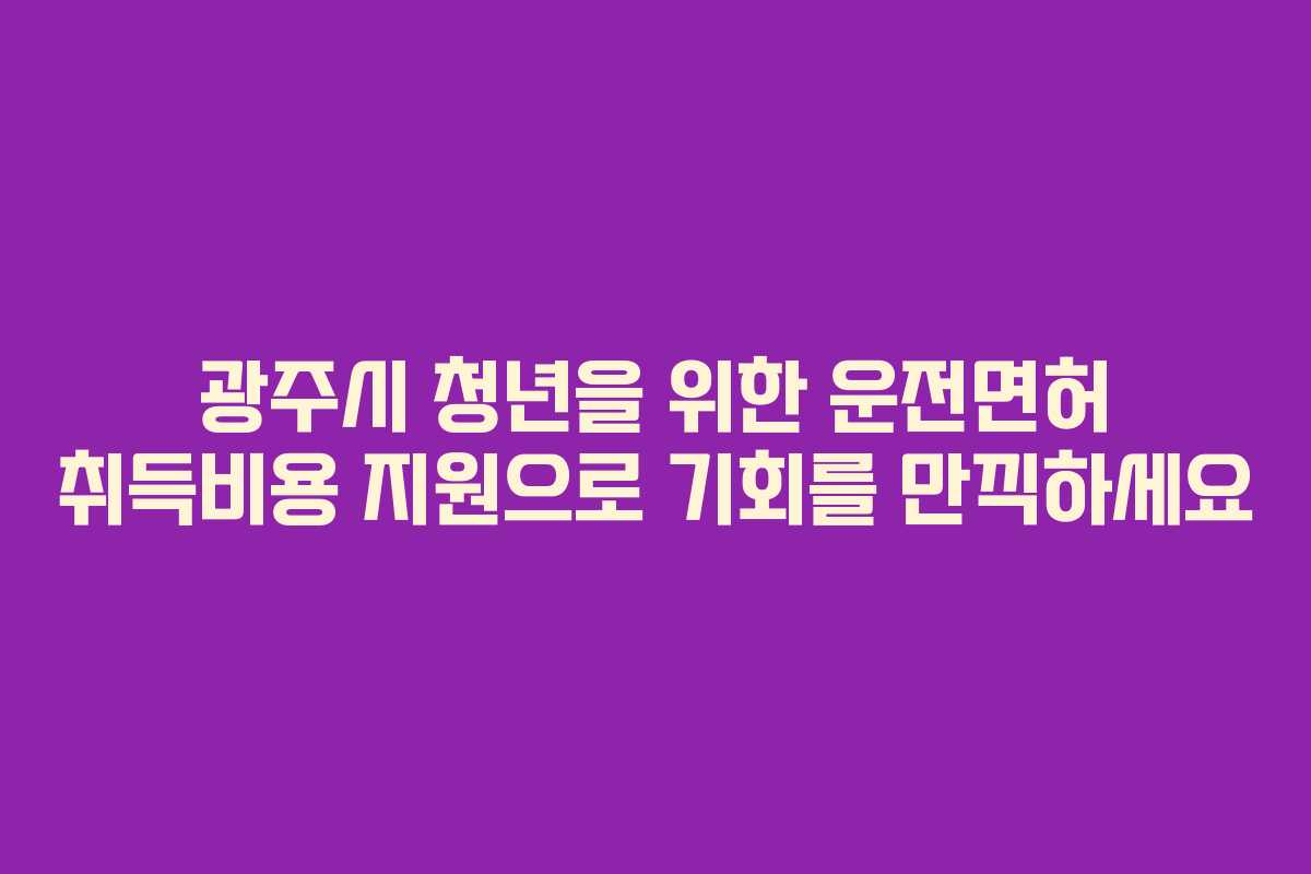 광주시 청년을 위한 운전면허 취득비용 지원으로 기회를 만끽하세요