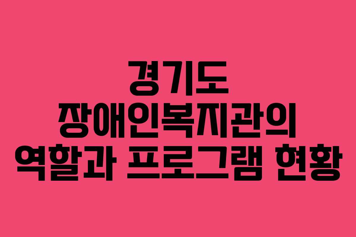 경기도 장애인복지관의 역할과 프로그램 현황