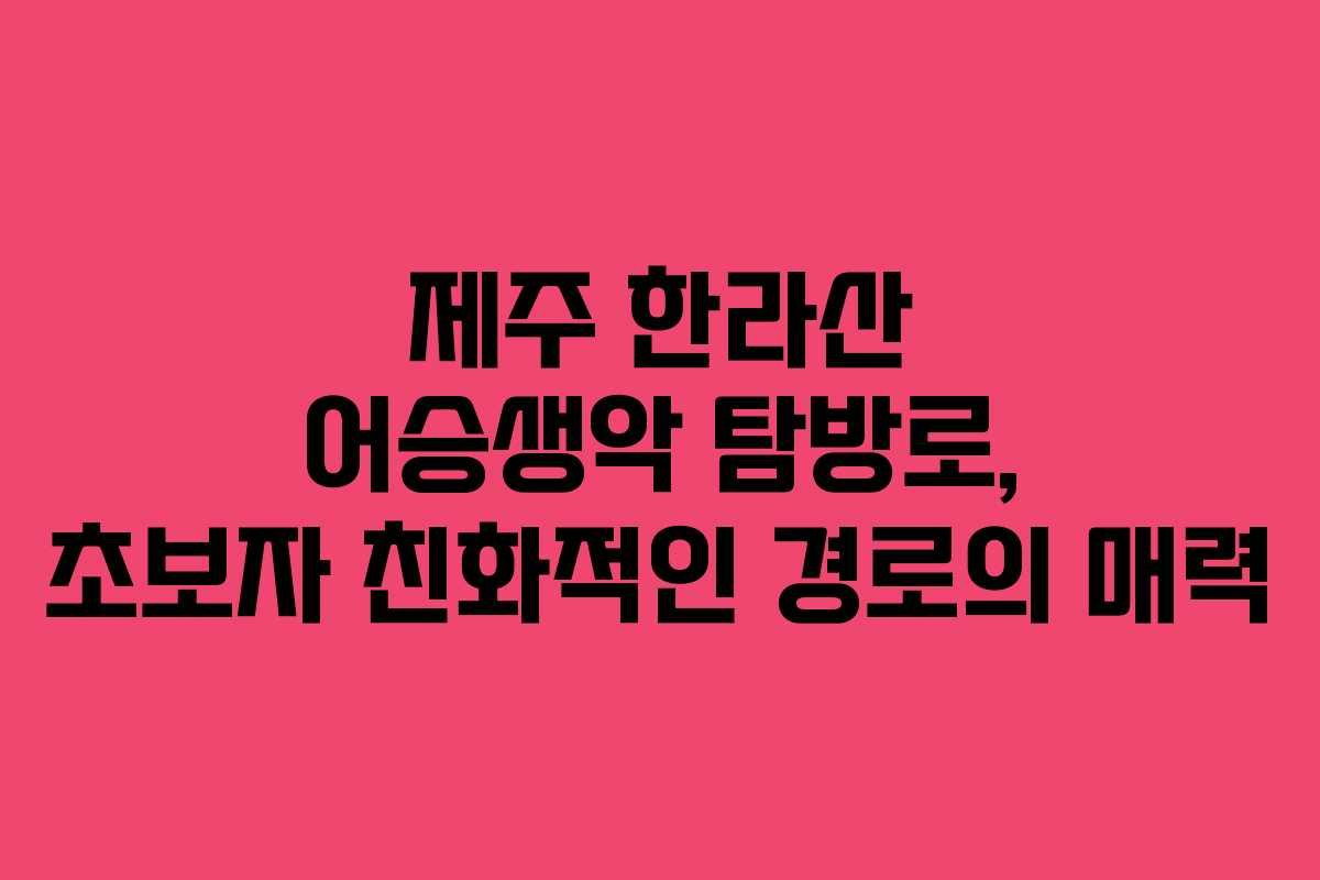 제주 한라산 어승생악 탐방로, 초보자 친화적인 경로의 매력