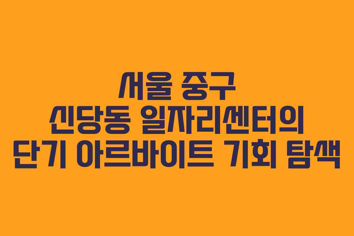 서울 중구 신당동 일자리센터의 단기 아르바이트 기회 탐색