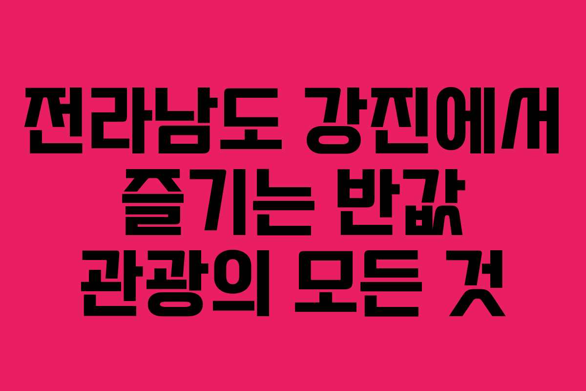 전라남도 강진에서 즐기는 반값 관광의 모든 것