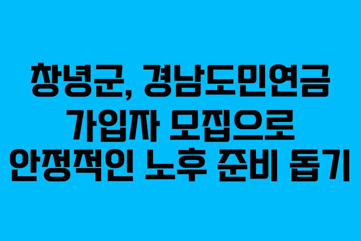 창녕군, 경남도민연금 가입자 모집으로 안정적인 노후 준비 돕기