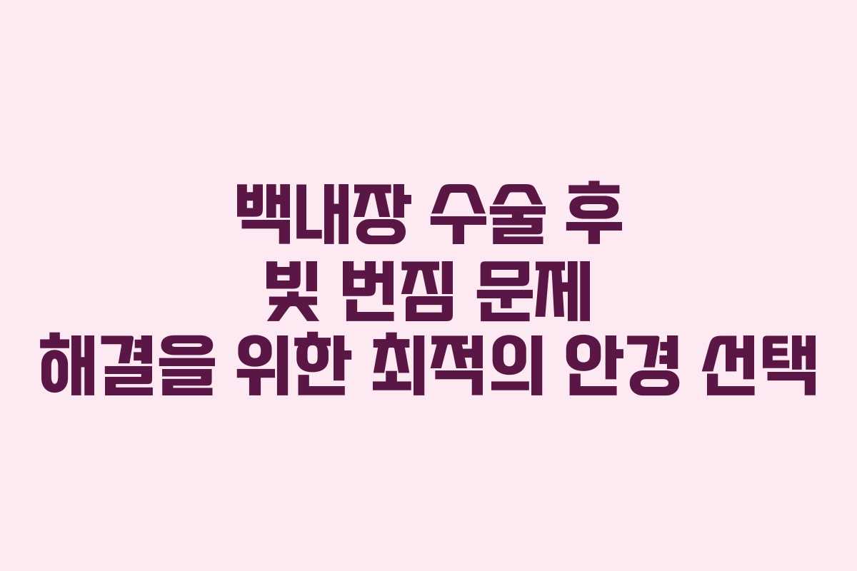 백내장 수술 후 빛 번짐 문제 해결을 위한 최적의 안경 선택