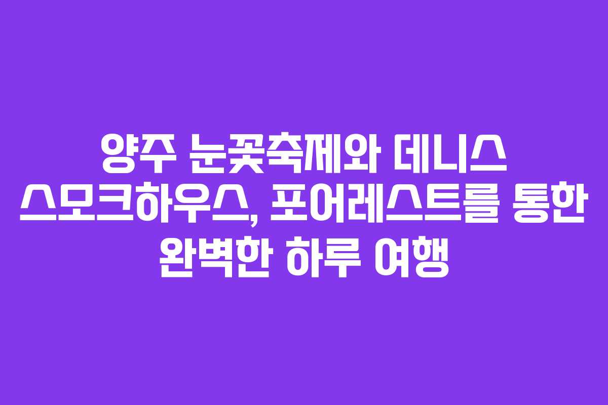 양주 눈꽃축제와 데니스 스모크하우스, 포어레스트를 통한 완벽한 하루 여행
