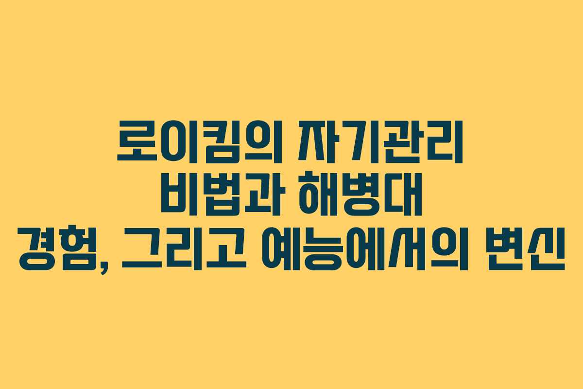 로이킴의 자기관리 비법과 해병대 경험, 그리고 예능에서의 변신