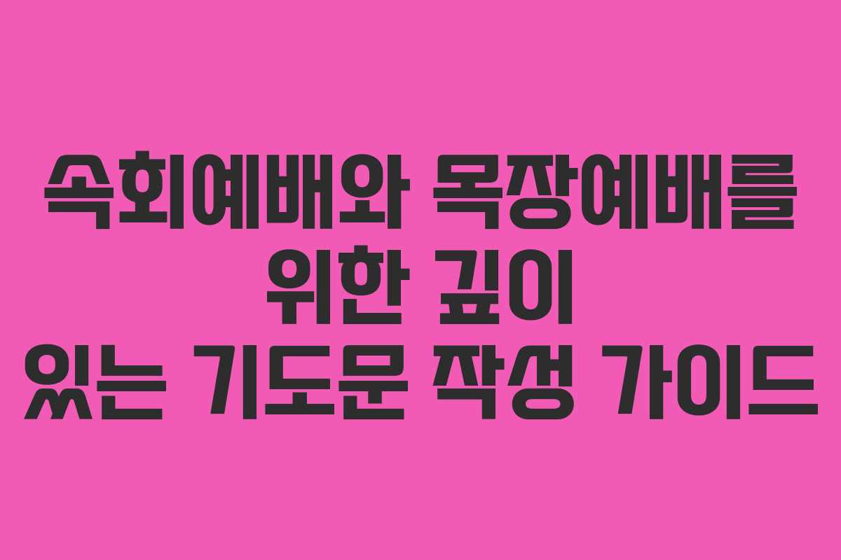 속회예배와 목장예배를 위한 깊이 있는 기도문 작성 가이드