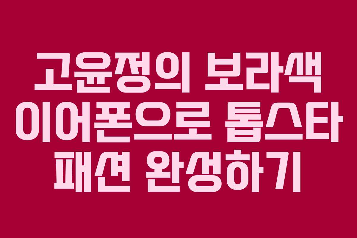 고윤정의 보라색 이어폰으로 톱스타 패션 완성하기