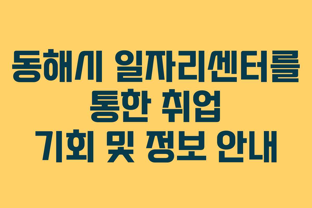 동해시 일자리센터를 통한 취업 기회 및 정보 안내