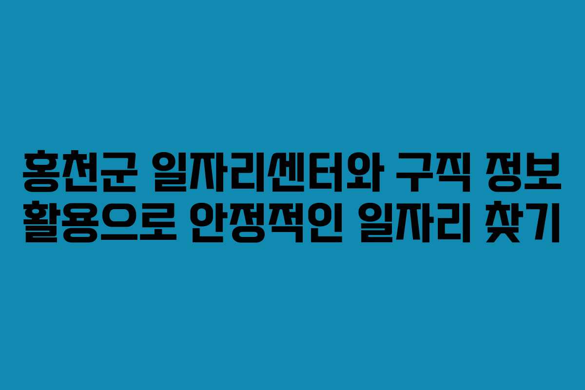 홍천군 일자리센터와 구직 정보 활용으로 안정적인 일자리 찾기