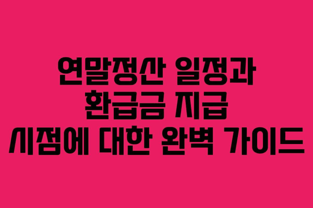 연말정산 일정과 환급금 지급 시점에 대한 완벽 가이드