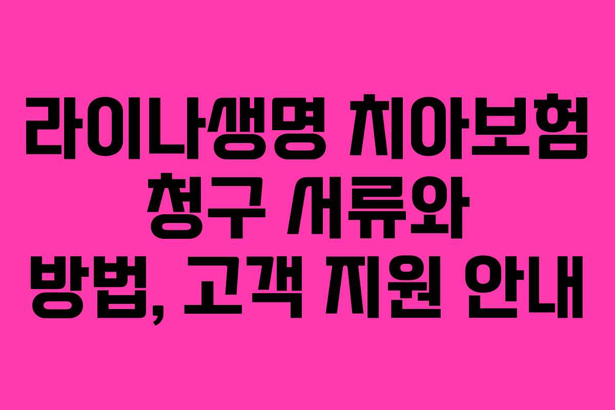 라이나생명 치아보험 청구 서류와 방법, 고객 지원 안내