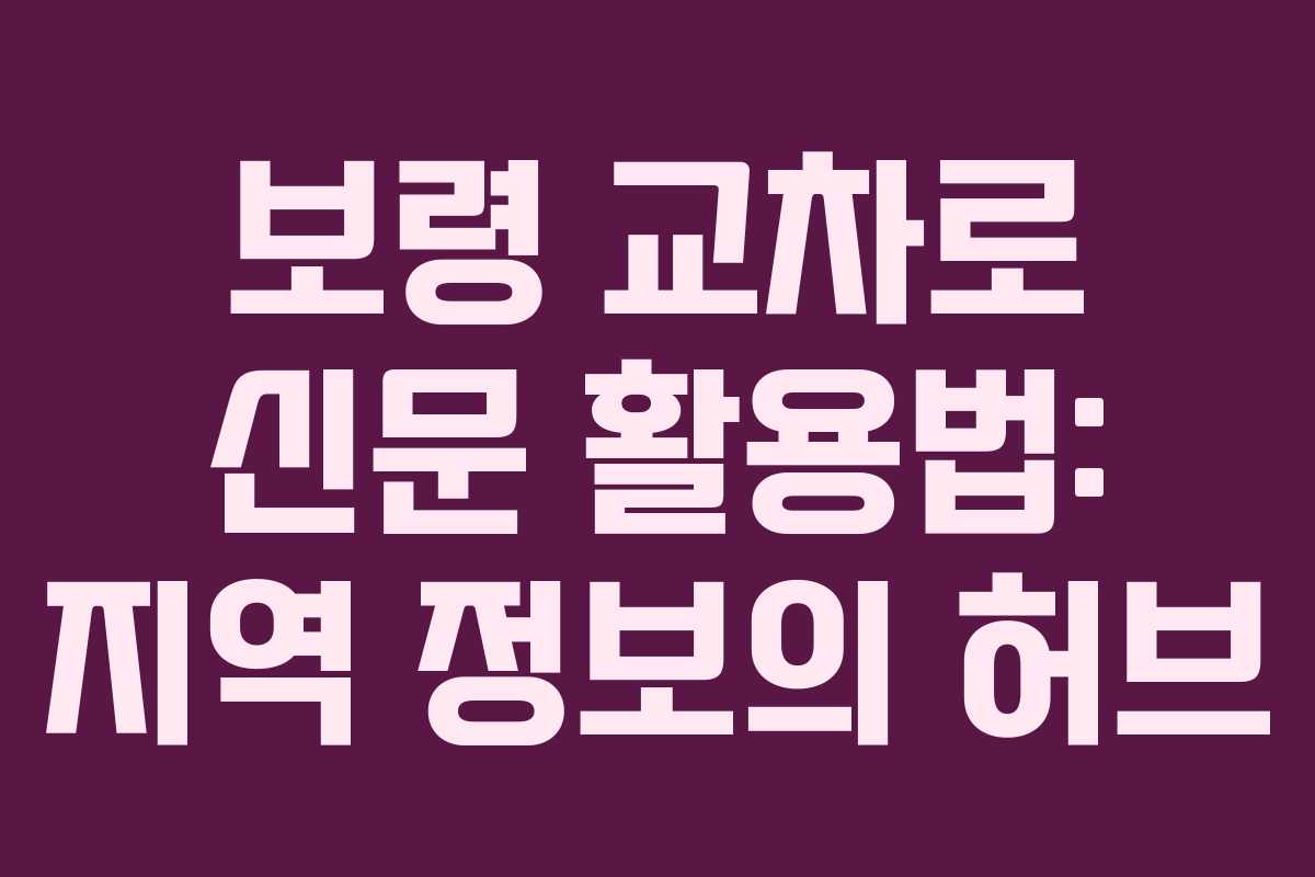 보령 교차로 신문 활용법: 지역 정보의 허브