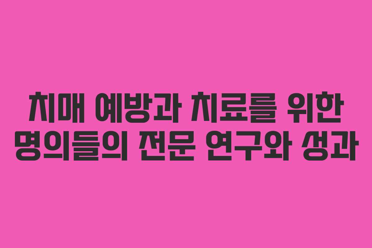 치매 예방과 치료를 위한 명의들의 전문 연구와 성과