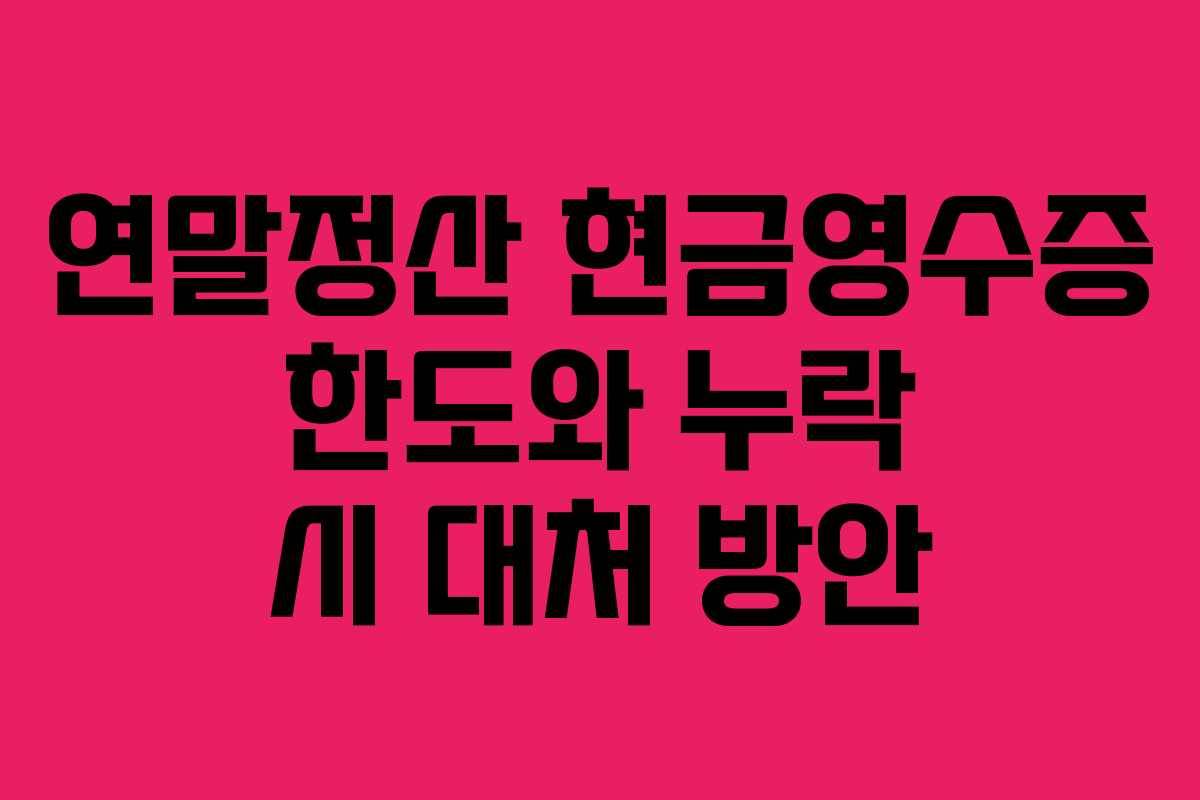 연말정산 현금영수증 한도와 누락 시 대처 방안