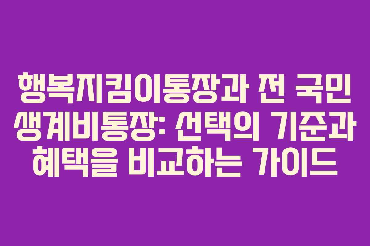 행복지킴이통장과 전 국민 생계비통장: 선택의 기준과 혜택을 비교하는 가이드