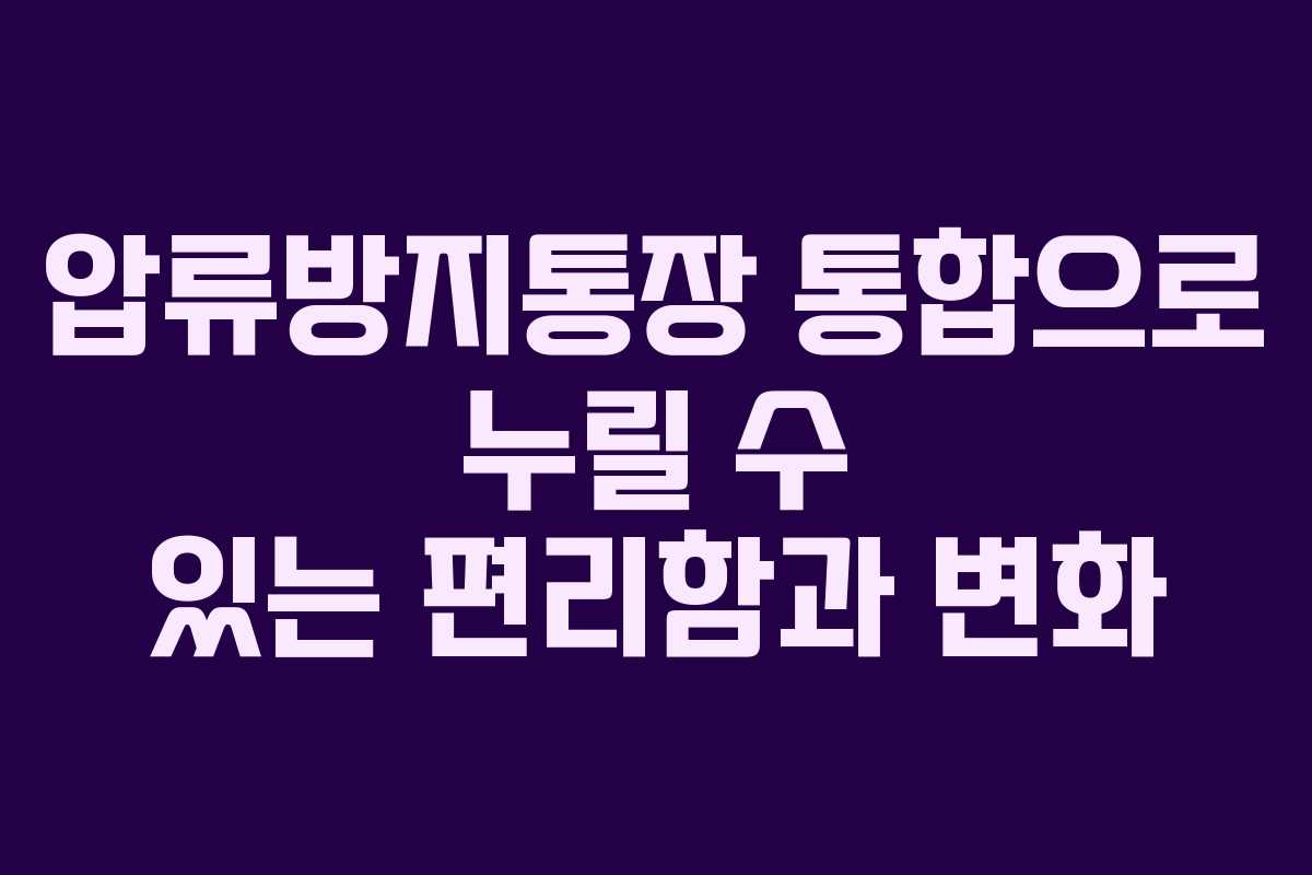 압류방지통장 통합으로 누릴 수 있는 편리함과 변화