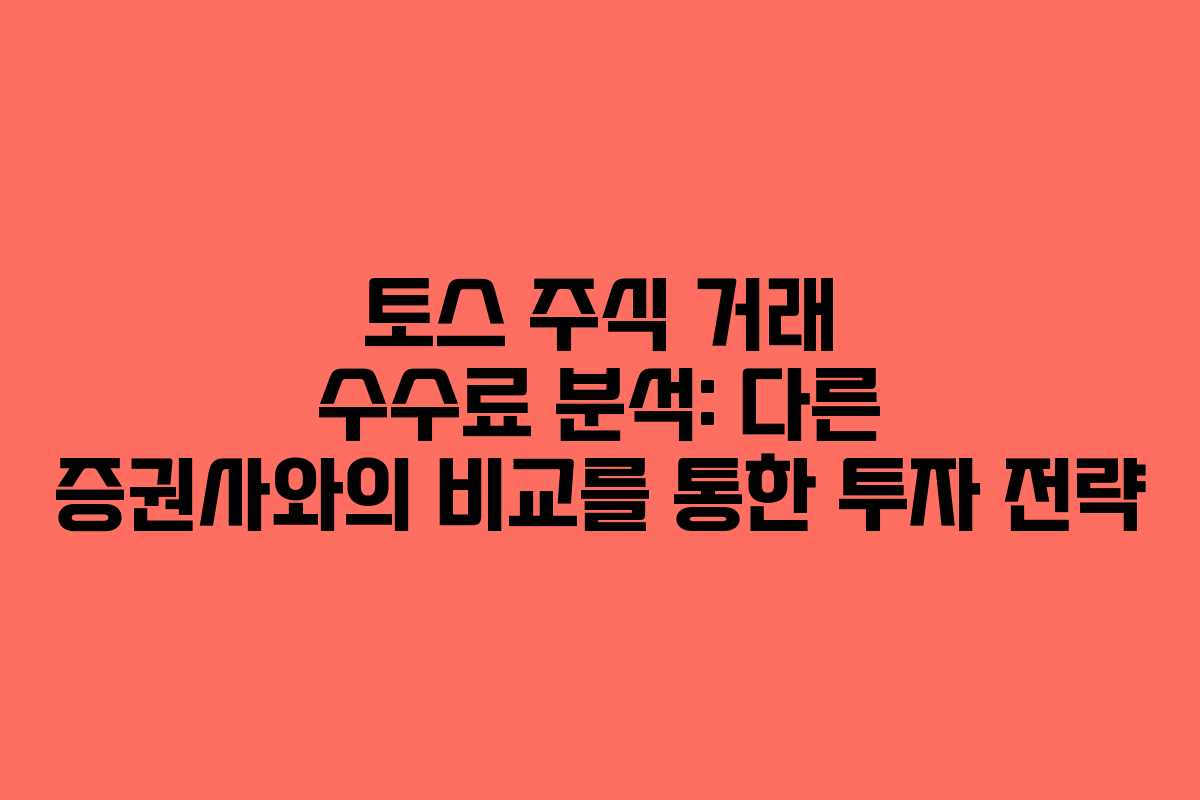 토스 주식 거래 수수료 분석: 다른 증권사와의 비교를 통한 투자 전략
