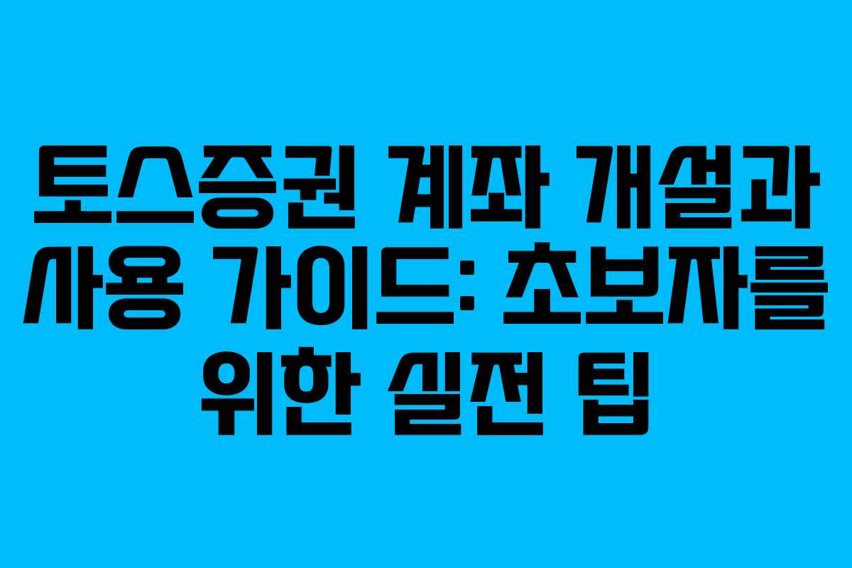토스증권 계좌 개설과 사용 가이드: 초보자를 위한 실전 팁