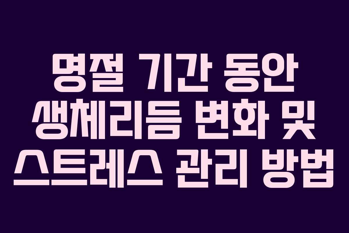 명절 기간 동안 생체리듬 변화 및 스트레스 관리 방법