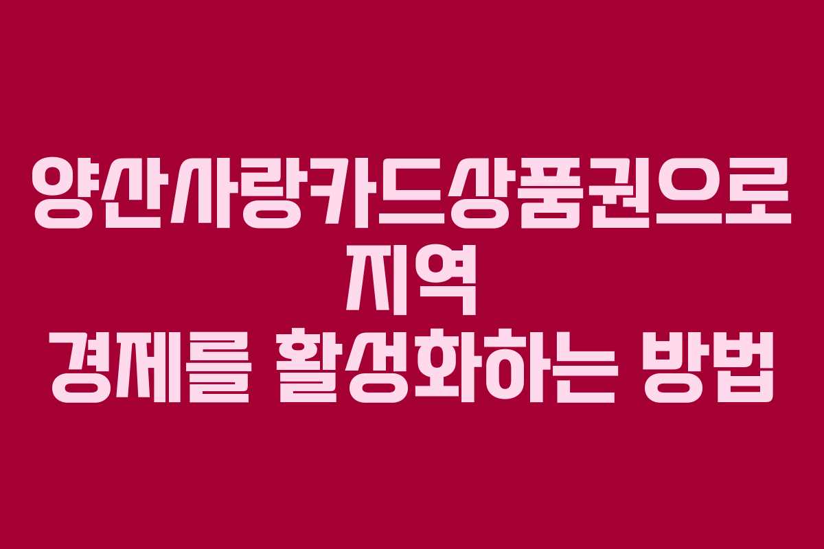 양산사랑카드상품권으로 지역 경제를 활성화하는 방법