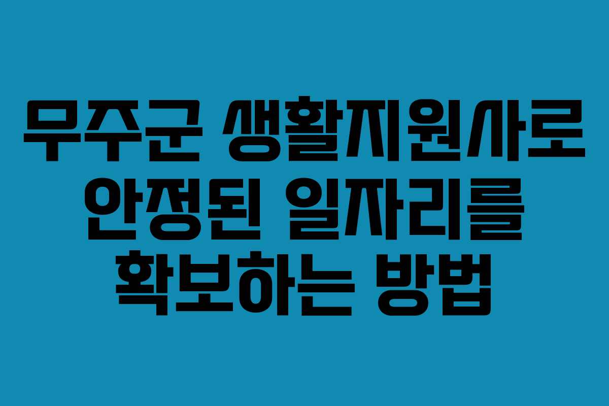 무주군 생활지원사로 안정된 일자리를 확보하는 방법