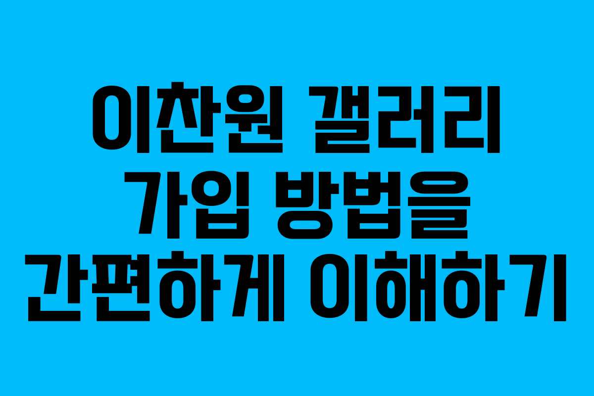 이찬원 갤러리 가입 방법을 간편하게 이해하기
