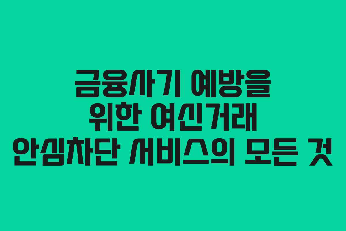 금융사기 예방을 위한 여신거래 안심차단 서비스의 모든 것
