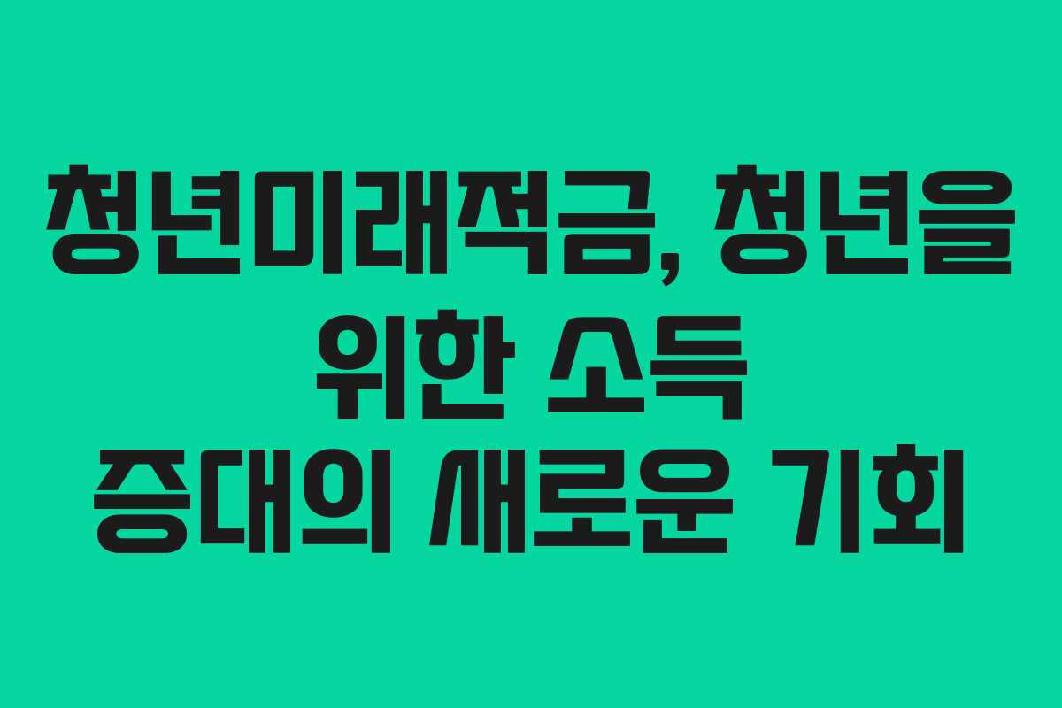 청년미래적금, 청년을 위한 소득 증대의 새로운 기회
