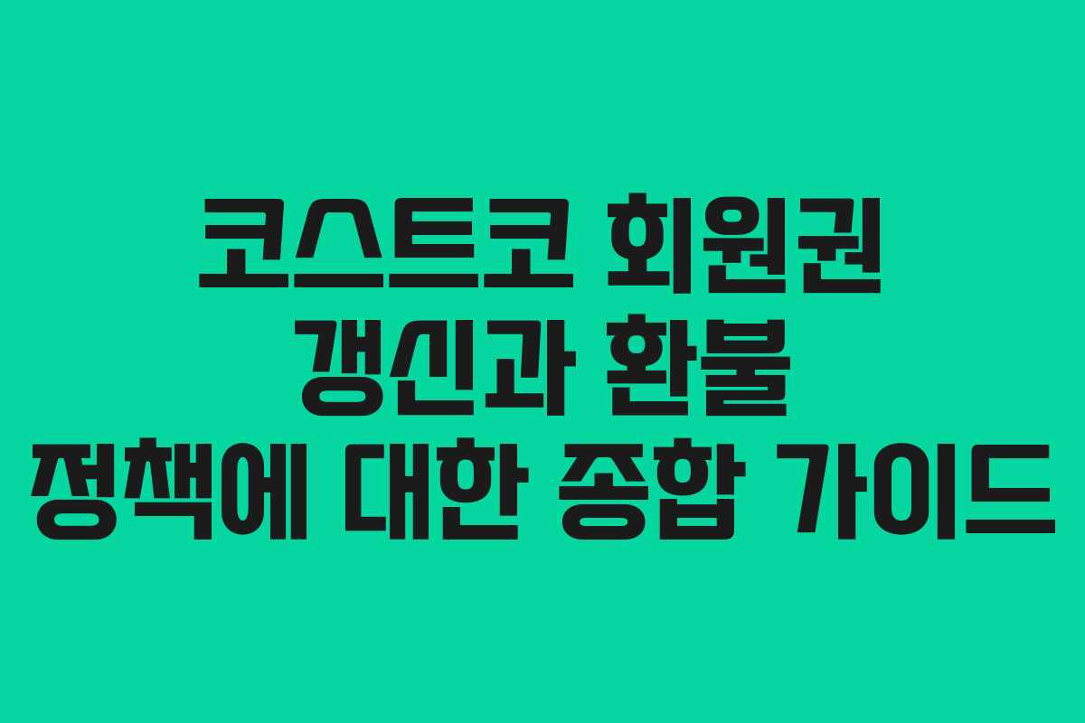 코스트코 회원권 갱신과 환불 정책에 대한 종합 가이드