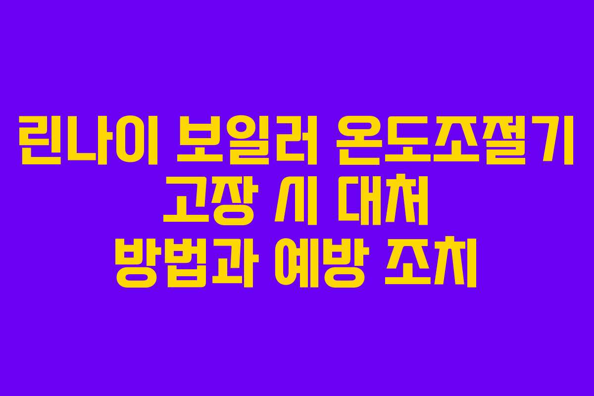 린나이 보일러 온도조절기 고장 시 대처 방법과 예방 조치