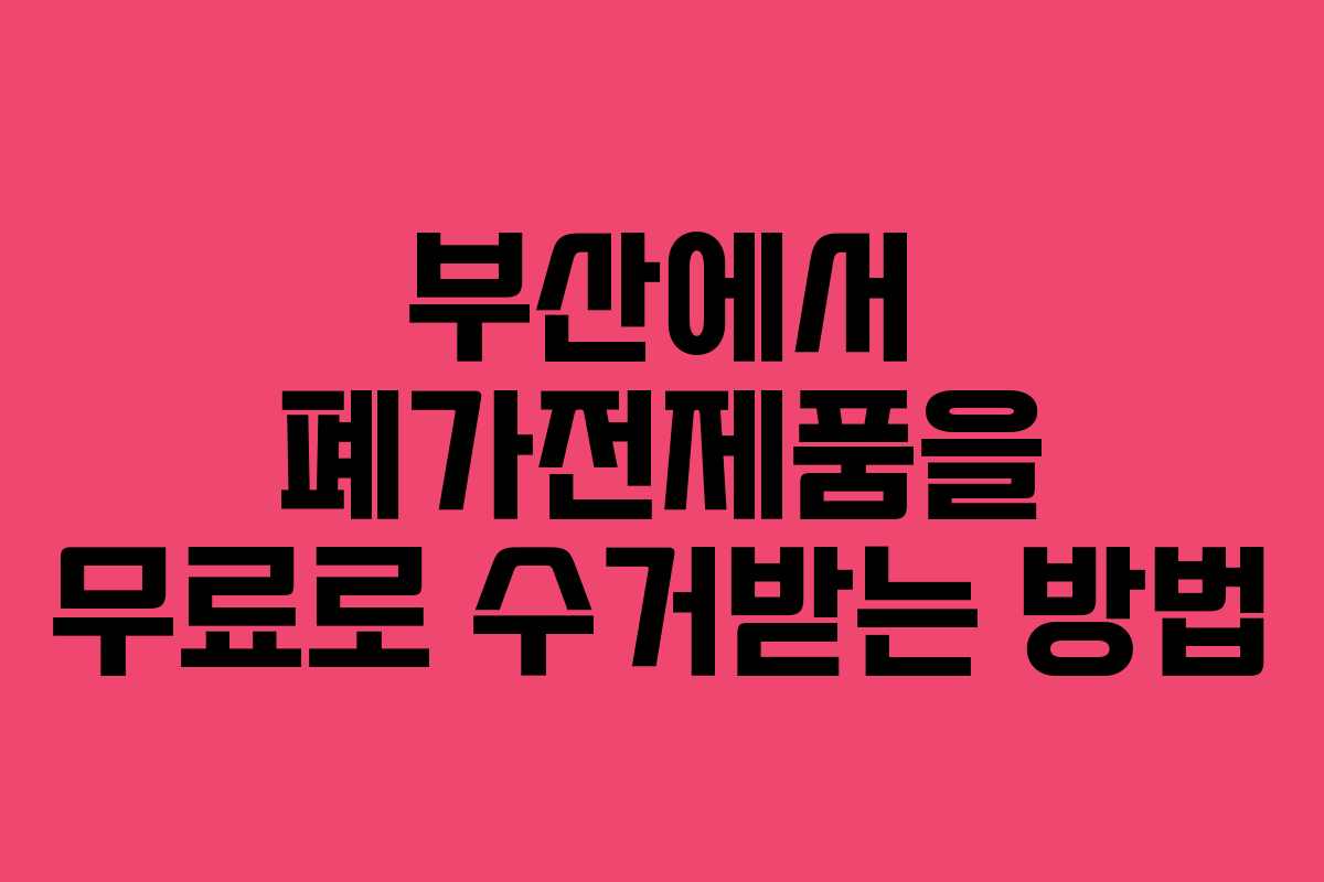 부산에서 폐가전제품을 무료로 수거받는 방법