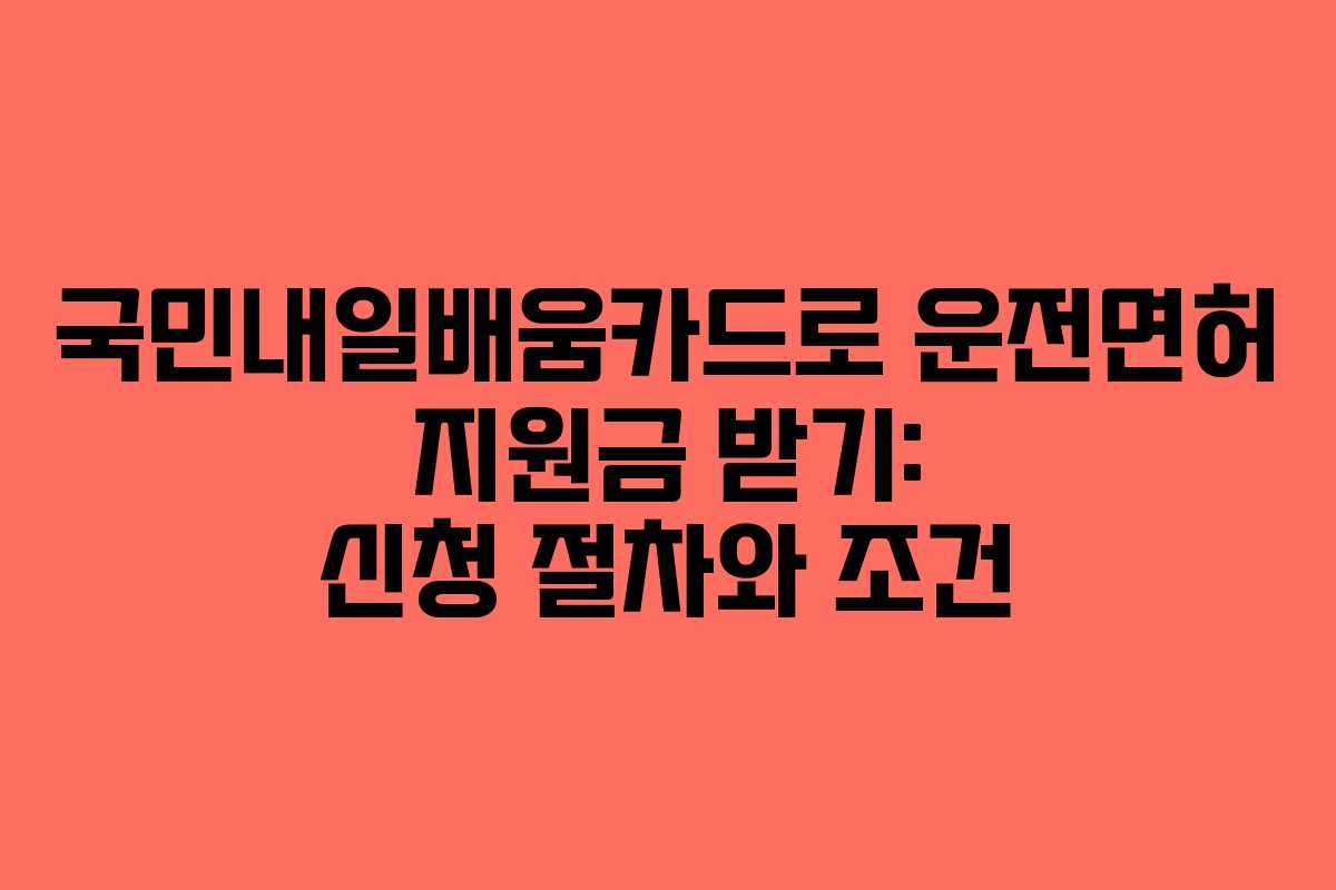 국민내일배움카드로 운전면허 지원금 받기: 신청 절차와 조건