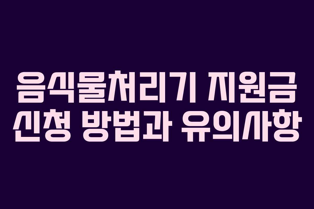 음식물처리기 지원금 신청 방법과 유의사항