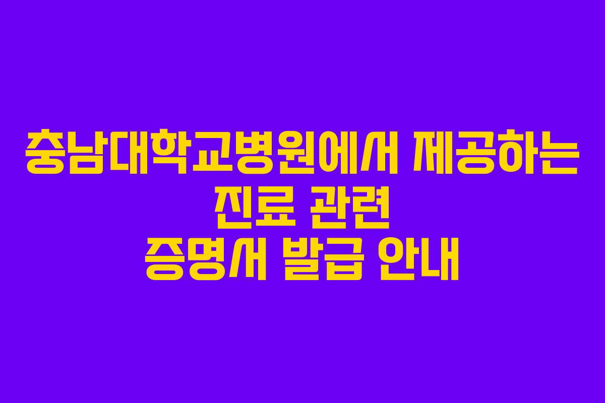 충남대학교병원에서 제공하는 진료 관련 증명서 발급 안내