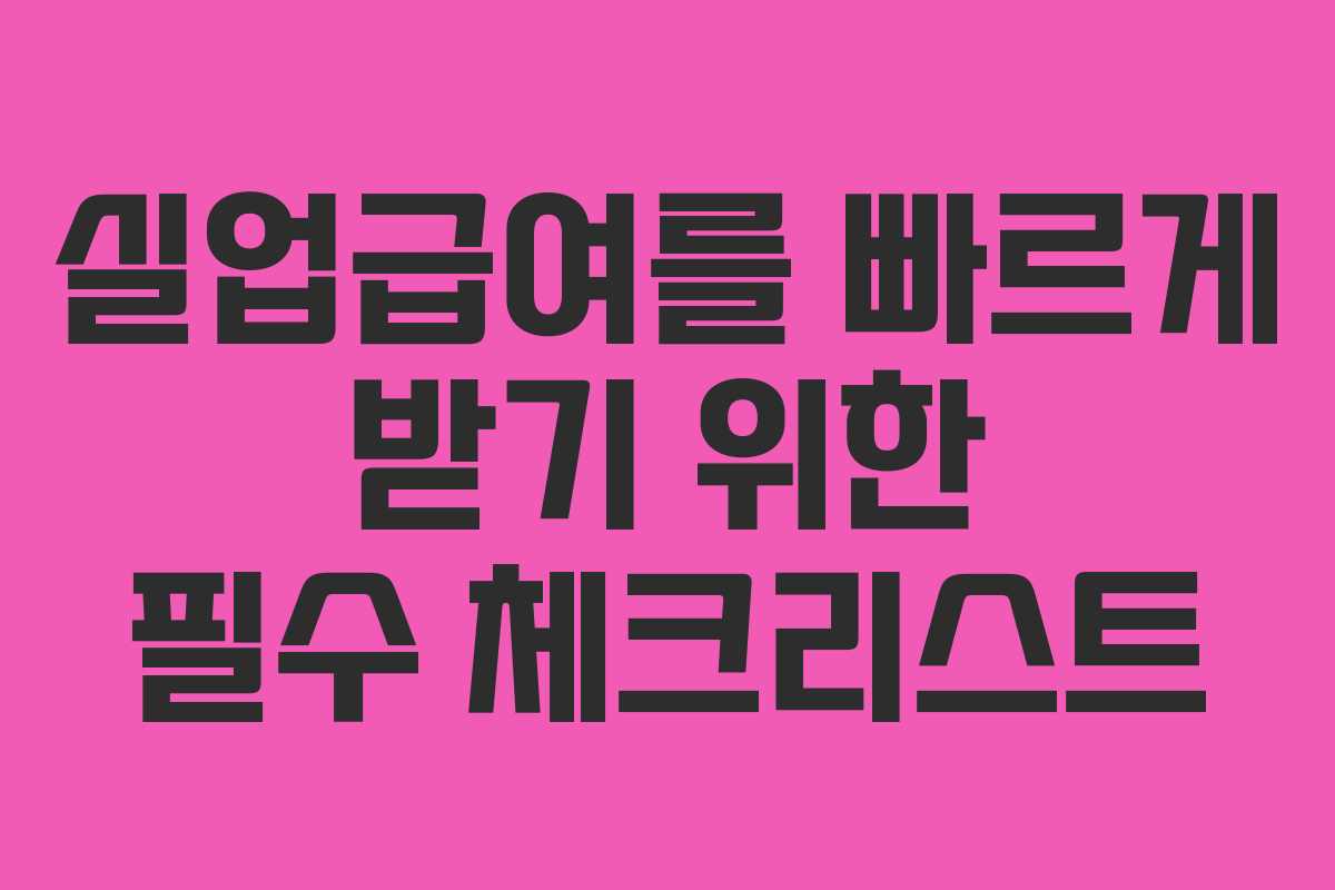 실업급여를 빠르게 받기 위한 필수 체크리스트