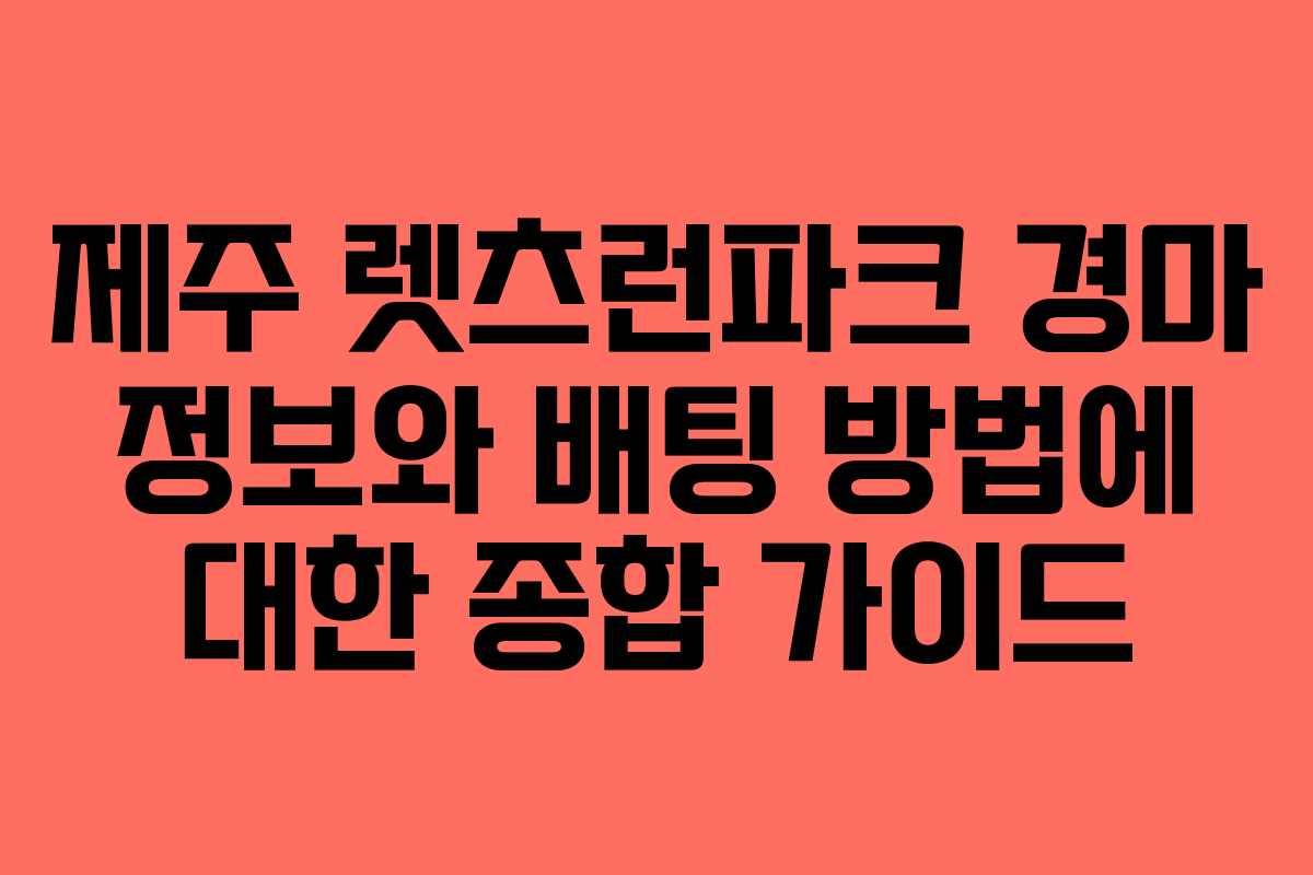 제주 렛츠런파크 경마 정보와 배팅 방법에 대한 종합 가이드