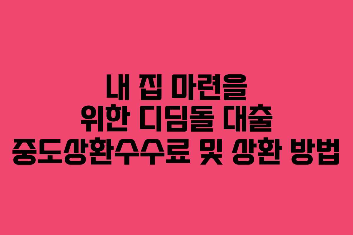 내 집 마련을 위한 디딤돌 대출 중도상환수수료 및 상환 방법