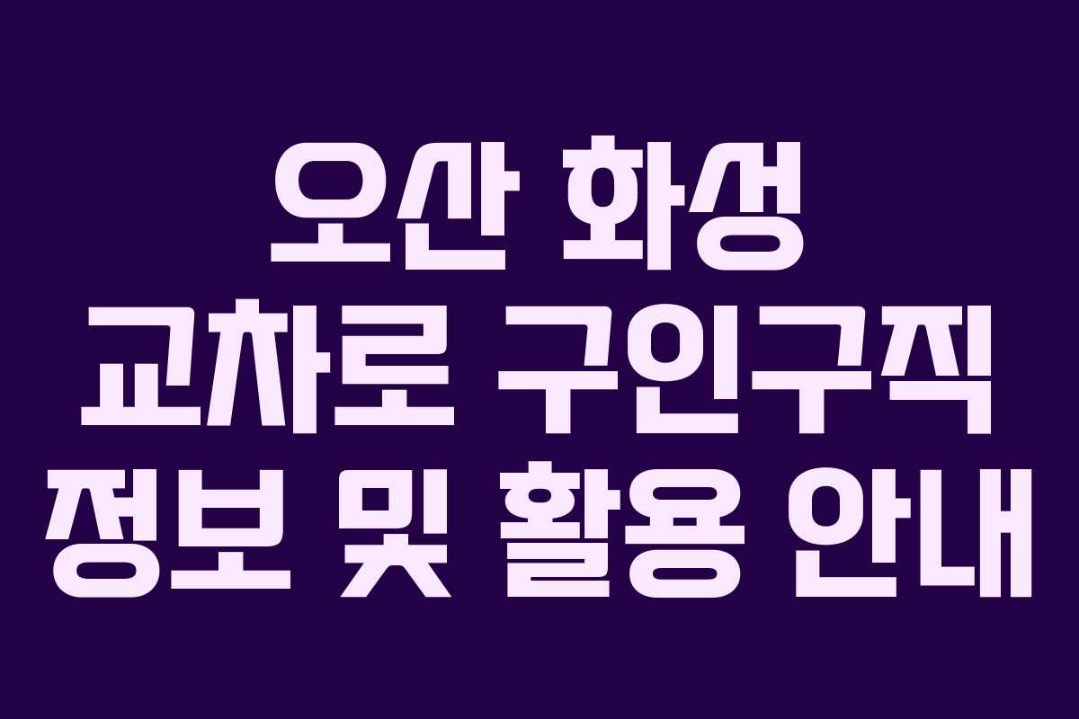 오산 화성 교차로 구인구직 정보 및 활용 안내