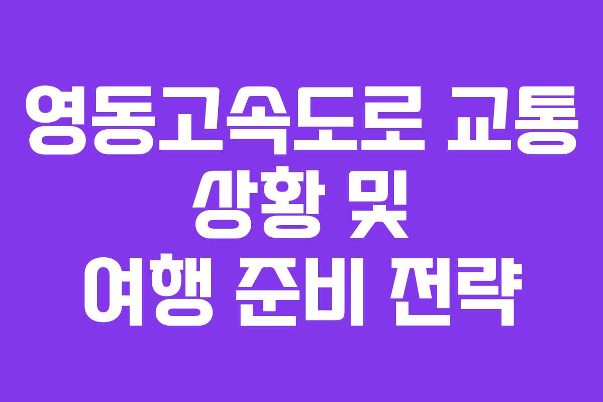 영동고속도로 교통 상황 및 여행 준비 전략