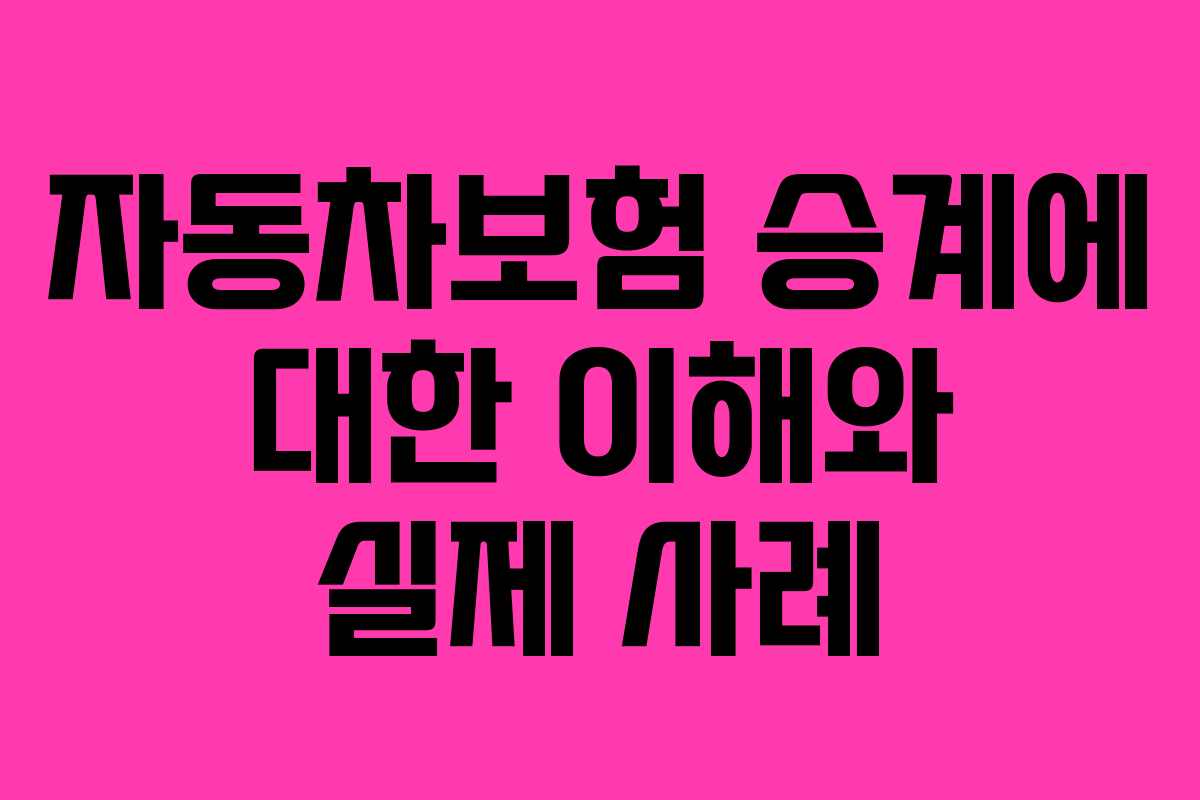 자동차보험 승계에 대한 이해와 실제 사례