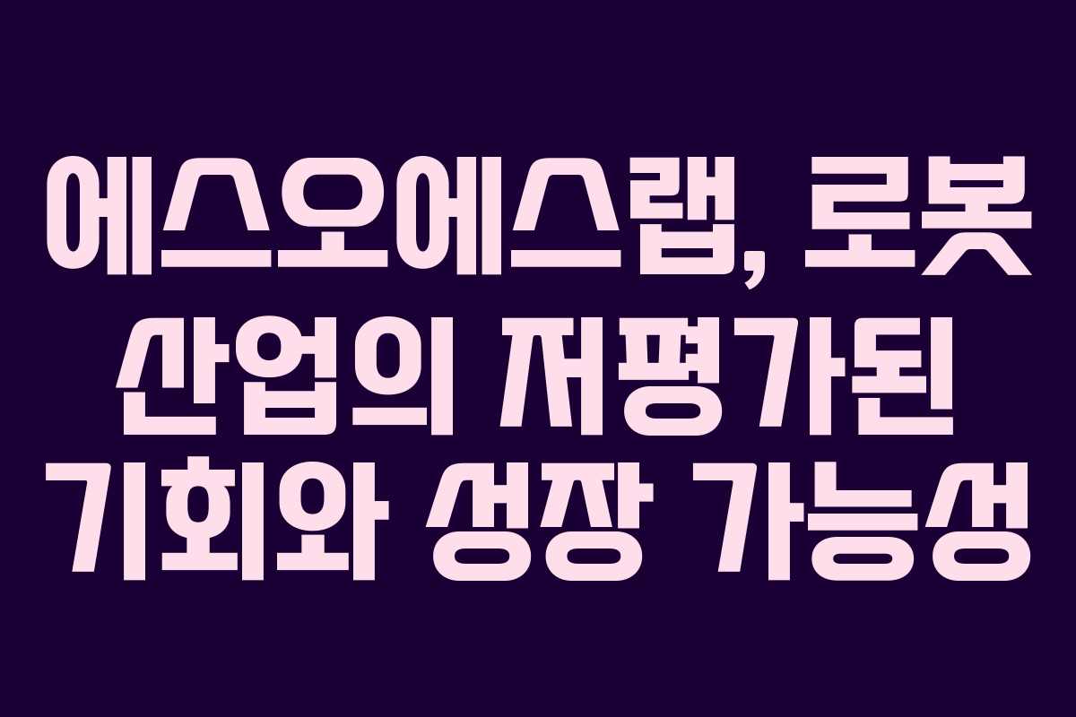 에스오에스랩, 로봇 산업의 저평가된 기회와 성장 가능성