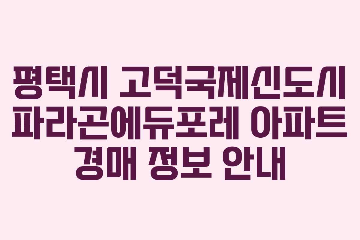 평택시 고덕국제신도시 파라곤에듀포레 아파트 경매 정보 안내