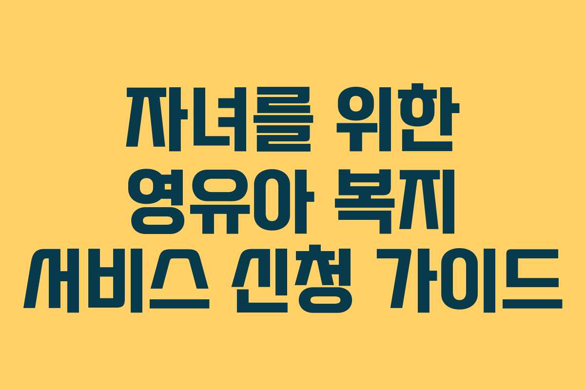 자녀를 위한 영유아 복지 서비스 신청 가이드