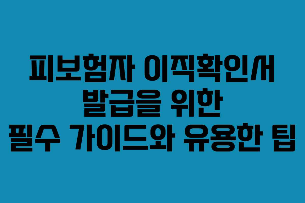 피보험자 이직확인서 발급을 위한 필수 가이드와 유용한 팁
